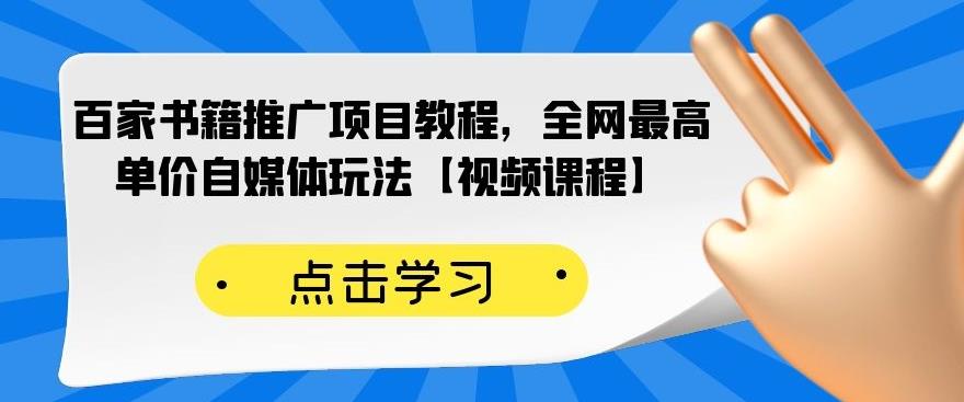 百家书籍推广项目教程，全网最高单价自媒体玩法【视频课程】-最全项目网