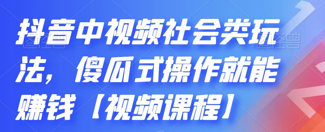 抖音中视频社会类玩法，傻瓜式操作就能赚钱【视频课程】-最全项目网