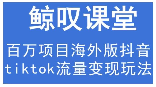 鲸叹号·海外TIKTOK训练营，百万项目海外版抖音tiktok流量变现玩法-最全项目网