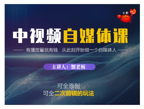 蟹老板·中视频自媒体训练课，可全原创可全二次剪辑的玩法，有播放量就有钱-最全项目网