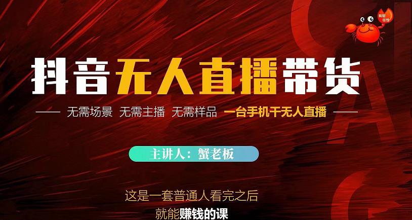 蟹老板·2022抖音无人直播带货，无需场景，无需主播，无需样品一台手机干无人直播-最全项目网
