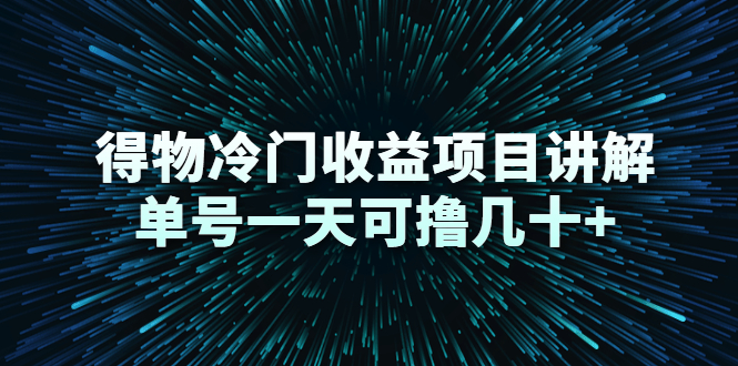 得物冷门收益项目讲解，单号一天可撸几十+-最全项目网