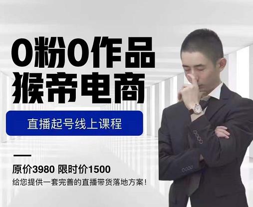 猴帝电商直播起号课，零粉零作品开播底层逻辑，直播五天打爆广场流量-最全项目网