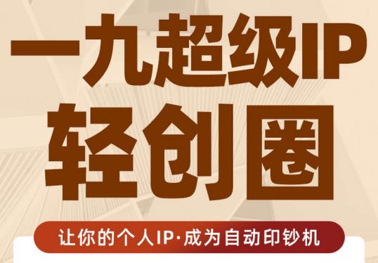 王一九:超级IP轻创圈，让你的个人IP，成为自动印钞机-最全项目网