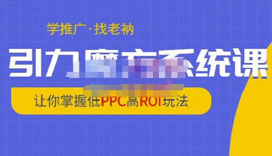 老衲·引力魔方系统课，让你掌握低PPC高ROI玩法，价值299元-最全项目网