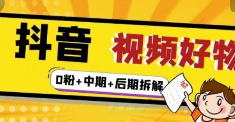 （燃烧好物）抖音视频好物分享实操课程（0粉+拆解+中期+后期）-最全项目网