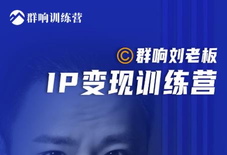 群响刘老板·IP变现训练营第6期：教你搞流量新姿势，IP打造获客私域经营-最全项目网
