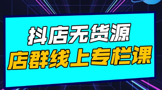 响货·抖店无货源店群，15天打造破500单抖店无货源店群玩法-最全项目网