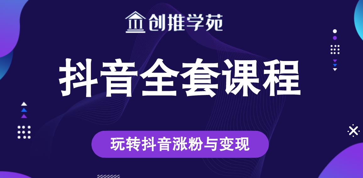 创推学苑抖音赚钱全套课程，玩转抖音涨粉与变现-最全项目网
