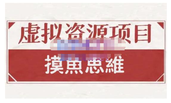 摸鱼思维·虚拟资源掘金课，虚拟资源的全套玩法 价值1880元-最全项目网