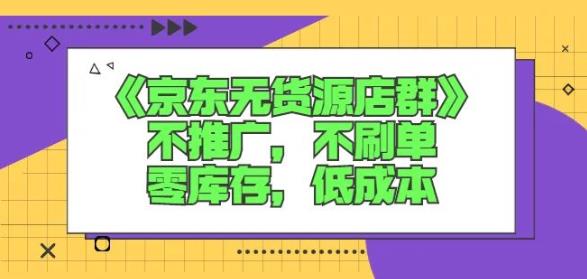 诺思星商学院京东无货源店群课：不推广，不刷单，零库存，低成本-最全项目网