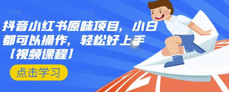 抖音小红书原味项目，小白都可以操作，轻松好上手【视频课程】-最全项目网