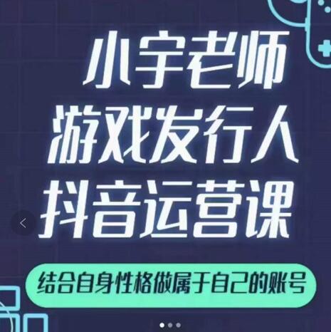 小宇老师游戏发行人实战课，非常适合想把抖音做个副业的人，或者2次创业的人-最全项目网