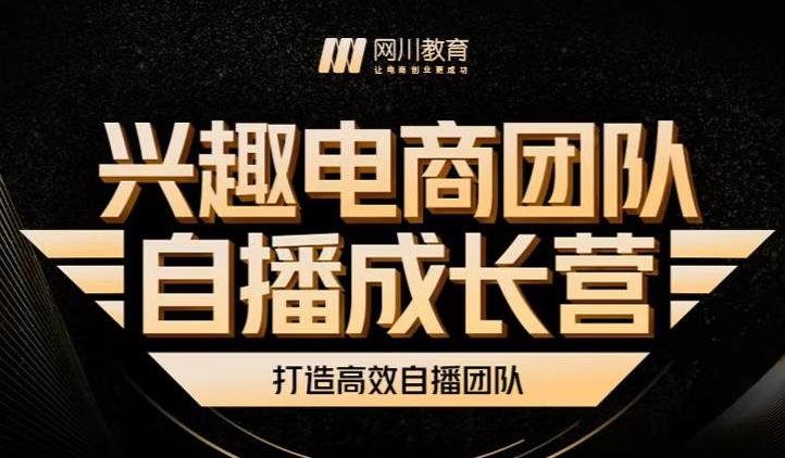 兴趣电商团队自播成长营，解密直播流量获取承接放大的核心密码-最全项目网