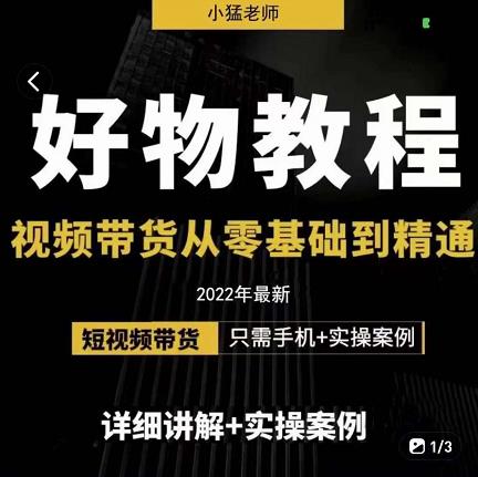 小猛好物分享专业实操课，短视频带货从零基础到精通，详细讲解+实操案-最全项目网