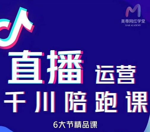 美尊-抖音直播运营千川系统课：直播​运营规划、起号、主播培养、千川投放等-最全项目网