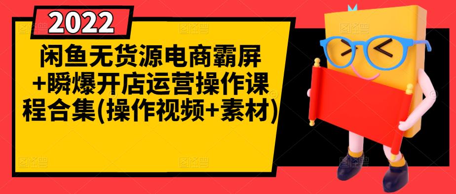 闲鱼无货源电商霸屏+瞬爆开店运营操作课程合集(操作视频+素材)-最全项目网