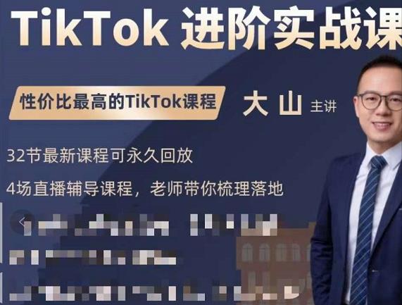 大山老师TikTok进阶实战课：账号详解，流量运营，实战变现，助力你成功出海-最全项目网