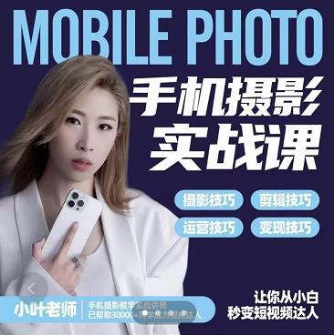 小叶老师手机摄影实战课：思维+实操，适合新手一站式拍摄剪辑教学，让你从小白秒变短视频达人-最全项目网