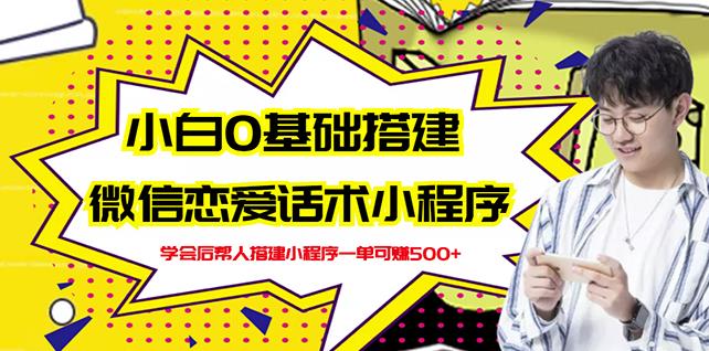 新手0基础搭建微信恋爱话术小程序，一单赚几百【视频教程+小程序源码】-最全项目网