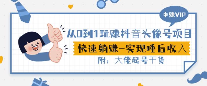 从0到1玩赚抖音头像号：快速躺赚-实现睡后收！附：大佬起号干货！-最全项目网
