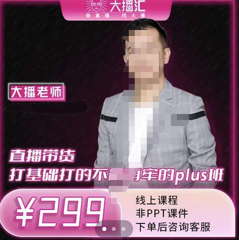 大播·直播带货打基础打得不能在牢的Plus课，深度解析抖音底层逻辑和体系化运营思-最全项目网