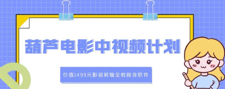 葫芦电影中视频解说教学：价值1499元影视剪辑全教程含软件-最全项目网
