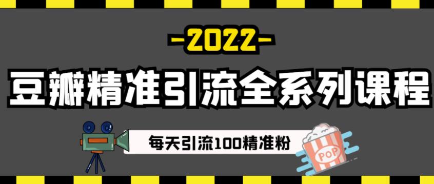 豆瓣精准引流全系列课程，每天引流100精准粉【视频课程】-最全项目网