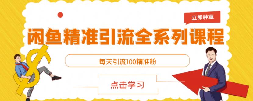 闲鱼精准引流全系列课程，每天引流100精准粉【视频课程】-最全项目网