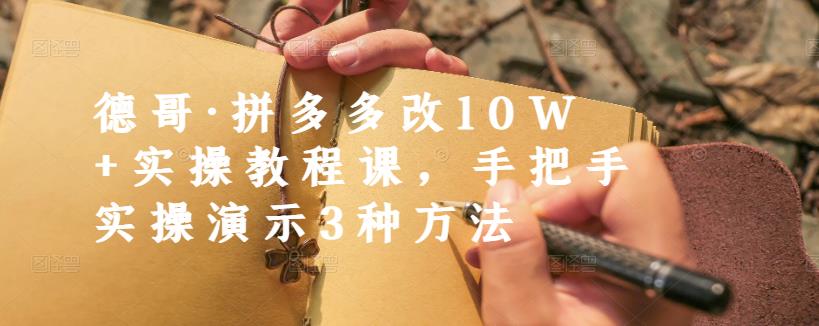 德哥·拼多多改10W+实操教程课，手把手实操演示3种方法-最全项目网