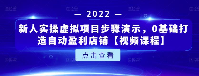 新人实操虚拟项目步骤演示，0基础打造自动盈利店铺【视频课程】-最全项目网