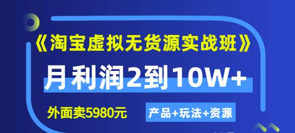 程哥《淘宝虚拟无货源实战班》线上第四期：月利润2到10W+（产品+玩法+资源)-最全项目网