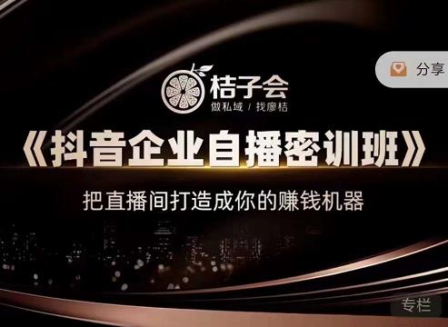 桔子会《抖音企业自播密训班》，把直播间打造成你的赚钱机器-最全项目网