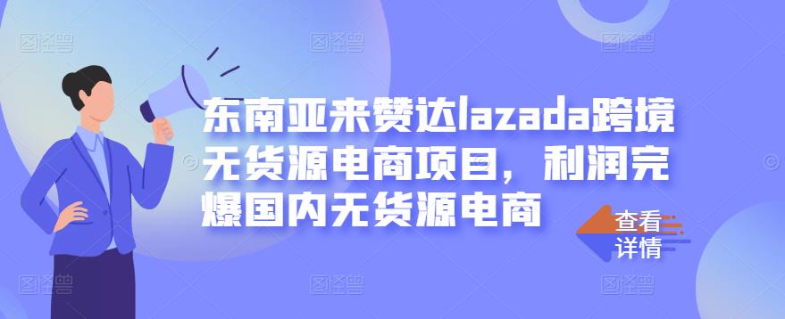 东南亚来赞达lazada跨境无货源电商项目，利润完爆国内无货源电商-最全项目网