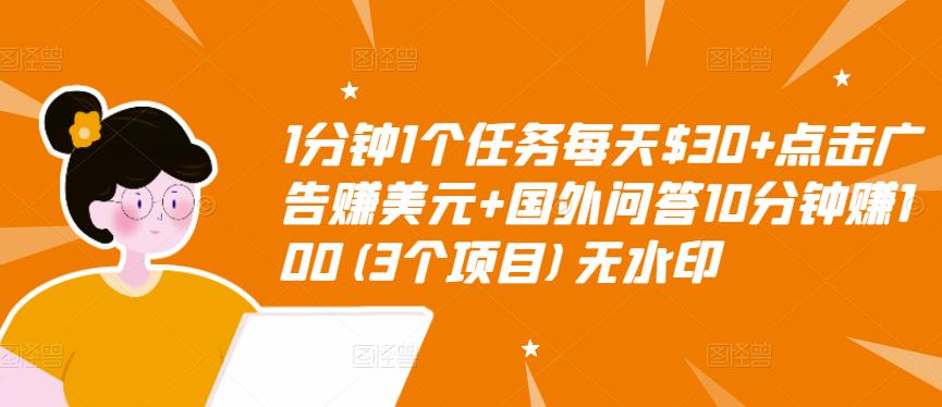 1分钟1个任务每天$30+点击广告赚美元+国外问答10分钟赚100(3个项目)无水印-最全项目网