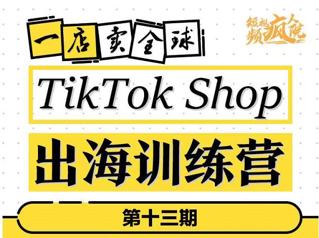 TikTokShop出海训练营（第十三期），打开全球流量新思维，出海抢占全球新流量，一店卖全球-最全项目网