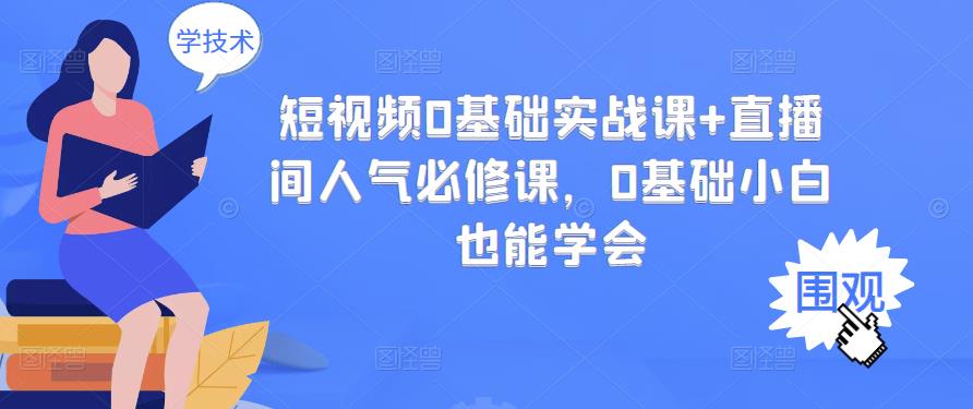 短视频0基础实战课+直播间人气必修课，0基础小白也能学会-最全项目网