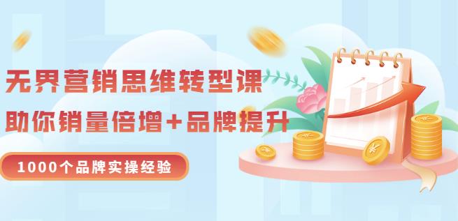 无界营销思维转型课：1000个品牌实操经验，助你销量倍增（20节视频）-最全项目网