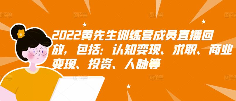 2022黄先生训练营成员直播回放，包括：认知变现、求职、商业变现、投资、人脉等-最全项目网