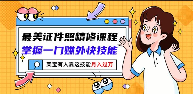 最美证件照精修课程：掌握一门赚外快技能，某宝有人靠这技能月入过万-最全项目网