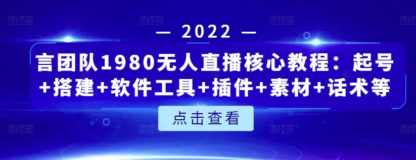 言团队1980无人直播核心教程：起号+搭建+软件工具+插件+素材+话术等等-最全项目网