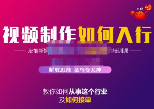 蟹老板·视频制作如何入行，教你如何从事这个行业以及如何接单-最全项目网