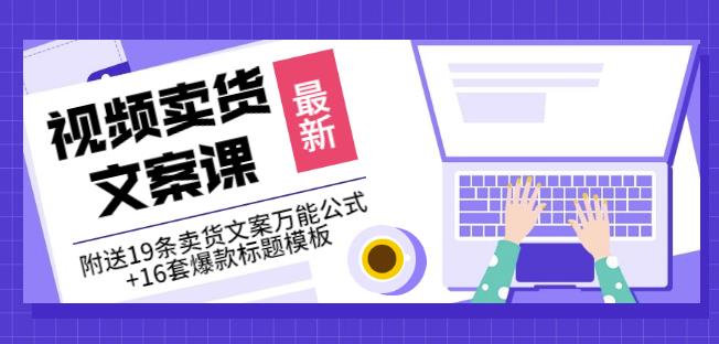 《视频卖货文案课》附送19条卖货文案万能公式+16套爆款标题模板-最全项目网