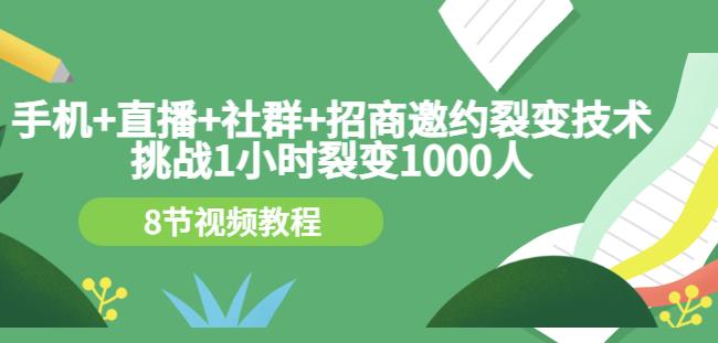 手机+直播+社群+招商邀约裂变技术：挑战1小时裂变1000人（8节视频教程）-最全项目网