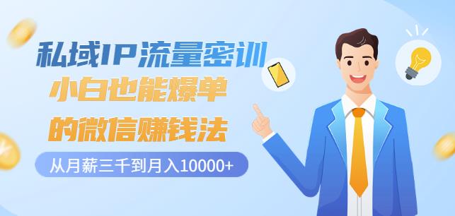 私域IP流量密训：小白也能爆单的微信赚钱法，从月薪三千到月入10000+-最全项目网