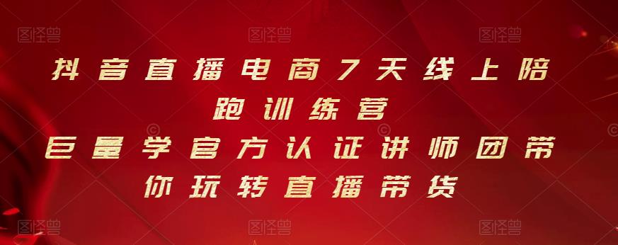 抖音直播电商7天线上陪跑训练营，巨量学官方认证讲师团带你玩转直播带货-最全项目网
