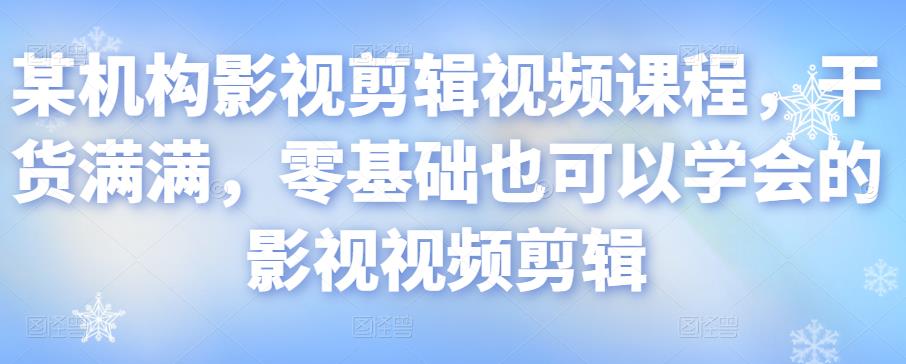 某机构影视剪辑视频课程，干货满满，零基础也可以学会的影视视频剪辑-最全项目网