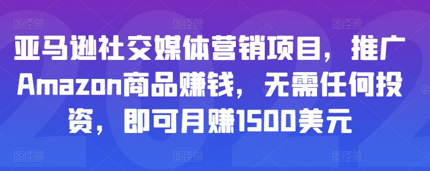 亚马逊社交媒体营销项目，推广Amazon商品赚钱，无需任何投资，即可月赚1500美元-最全项目网