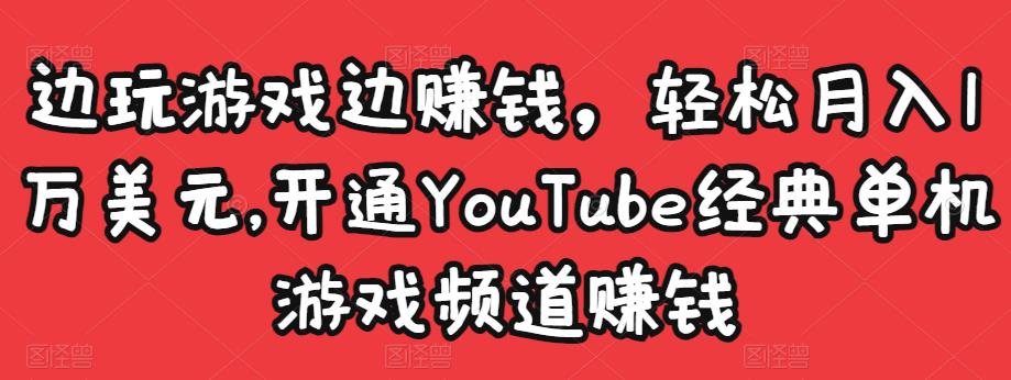 边玩游戏边赚钱，轻松月入1万美元，开通YouTube经典单机游戏频道赚钱-最全项目网