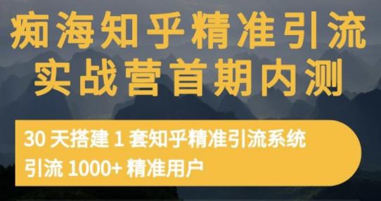 痴海知乎精准引流实战营1-2期，30天搭建1套知乎精准引流系统，引流1000+精准用户-最全项目网